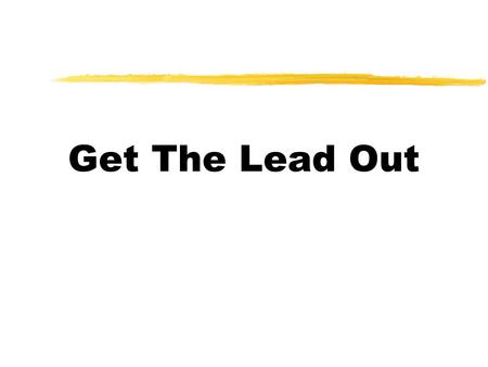 Get The Lead Out. Why Training for Lead * Lead is toxic and is a hazardous waste * OSHA (Occupational Safety and Health Association) lead standard requires.