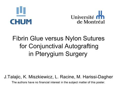 J.Talajic, K. Miszkiewicz, L. Racine, M. Harissi-Dagher The authors have no financial interest in the subject matter of this poster. Fibrin Glue versus.