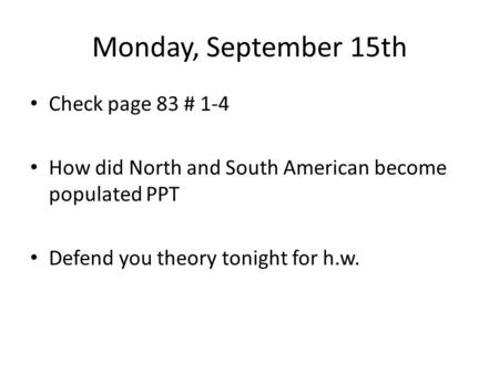 Monday, September 15th Check page 83 # 1-4 How did North and South American become populated PPT Defend you theory tonight for h.w.