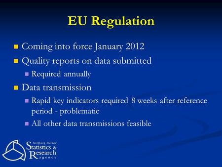 EU Regulation Coming into force January 2012 Quality reports on data submitted Required annually Data transmission Rapid key indicators required 8 weeks.