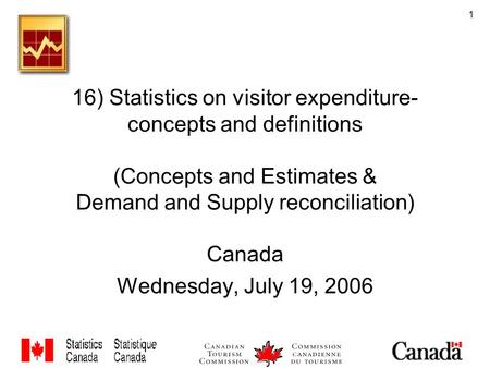 1 16) Statistics on visitor expenditure- concepts and definitions (Concepts and Estimates & Demand and Supply reconciliation) Canada Wednesday, July 19,