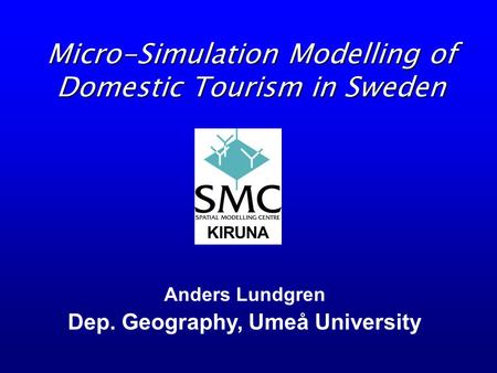 Micro-Simulation Modelling of Domestic Tourism in Sweden Anders Lundgren Dep. Geography, Umeå University KIRUNA.