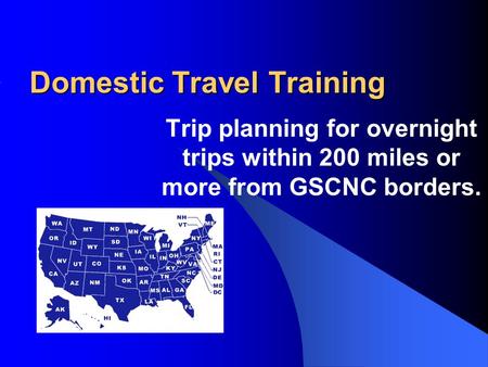 Domestic Travel Training Trip planning for overnight trips within 200 miles or more from GSCNC borders.