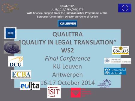 QUALETRA “QUALITY IN LEGAL TRANSLATION” WS2 Final Conference KU Leuven Antwerpen 16-17 October 2014 QUALETRA JUST/2011/JPEN/AG/2975 With financial support.