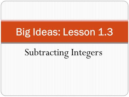 Big Ideas: Lesson 1.3 Subtracting Integers.