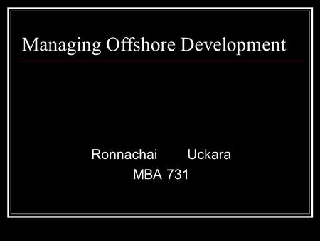 Managing Offshore Development RonnachaiUckara MBA 731.