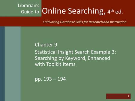 1 Online Searching, 4 th ed. Chapter 9 Statistical Insight Search Example 3: Searching by Keyword, Enhanced with Toolkit Items pp. 193 – 194 Librarian’s.