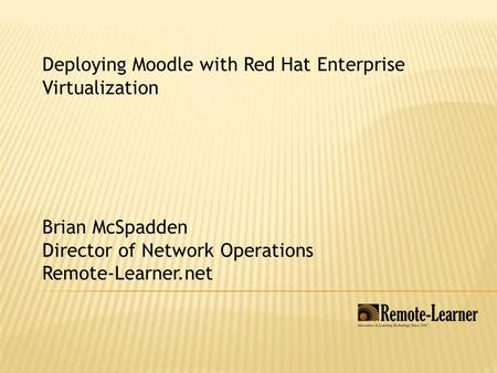 Deploying Moodle with Red Hat Enterprise Virtualization Brian McSpadden Director of Network Operations Remote-Learner.net.