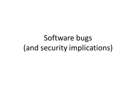 Software bugs (and security implications). Software security Code can have perfect design and algorithm, but still have implementation vulnerabilities.