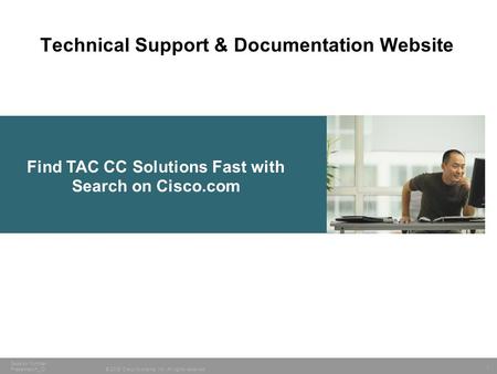 1 © 2005 Cisco Systems, Inc. All rights reserved. Session Number Presentation_ID Find TAC CC Solutions Fast with Search on Cisco.com Technical Support.