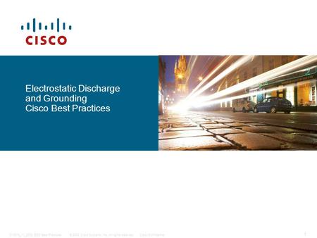 1 © 2008 Cisco Systems, Inc. All rights reserved.Cisco Confidential014874_11_2008 ESD Best Practices Electrostatic Discharge and Grounding Cisco Best Practices.