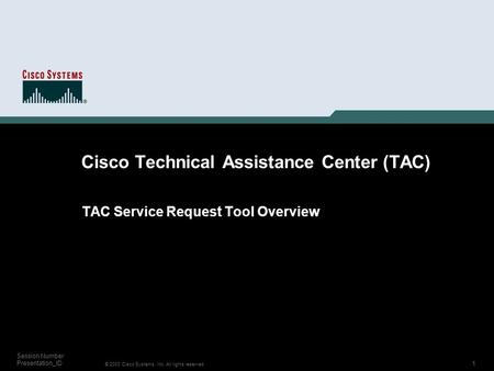 1 © 2003 Cisco Systems, Inc. All rights reserved. Session Number Presentation_ID Cisco Technical Assistance Center (TAC) TAC Service Request Tool Overview.