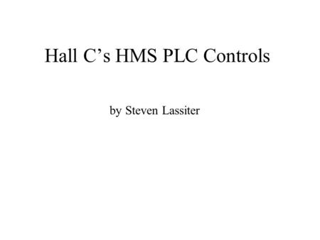 Hall C’s HMS PLC Controls by Steven Lassiter. What Constituents a PLC System PLC (processors) Programming. I/O modules. Field Device Signals (sometimes.