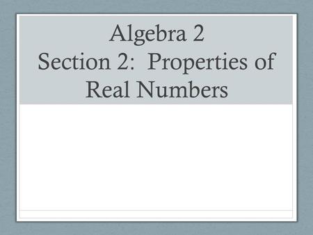 Algebra 2 Section 2: Properties of Real Numbers