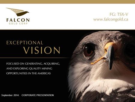 September 2014| CORPORATE PRESENTATION. This presentation contains forward-looking statements concerning future operations of Falcon Gold Corp. (“the.