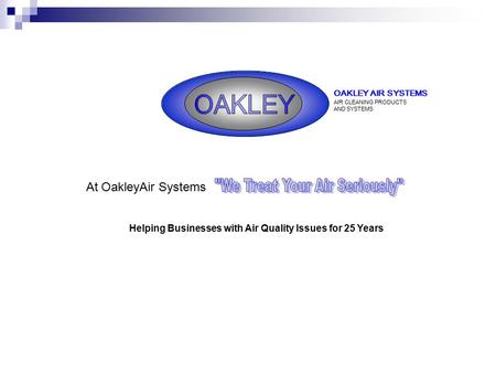 OAKLEY AIR SYSTEMS AIR CLEANING PRODUCTS AND SYSTEMS Helping Businesses with Air Quality Issues for 25 Years At OakleyAir Systems.