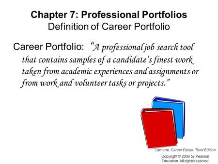 Chapter 7: Professional Portfolios Definition of Career Portfolio Career Portfolio: “ A professional job search tool that contains samples of a candidate’s.