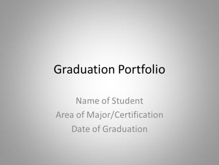 Graduation Portfolio Name of Student Area of Major/Certification Date of Graduation.