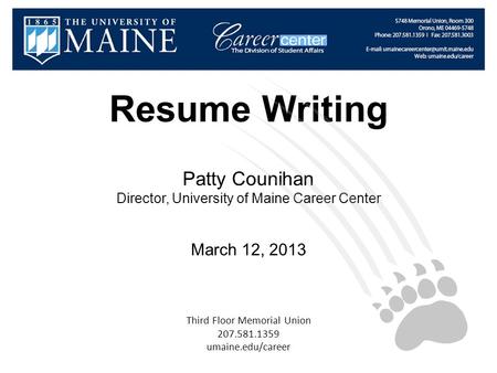 Resume Writing Patty Counihan Director, University of Maine Career Center March 12, 2013 Third Floor Memorial Union 207.581.1359 umaine.edu/career.