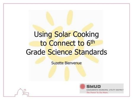 Using Solar Cooking to Connect to 6 th Grade Science Standards Suzette Bienvenue.