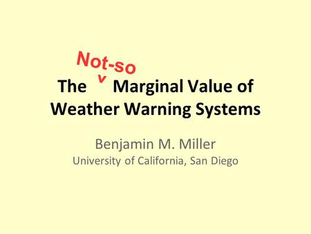The Marginal Value of Weather Warning Systems Benjamin M. Miller University of California, San Diego Not-so ^