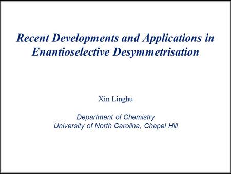 Recent Developments and Applications in Enantioselective Desymmetrisation Xin Linghu Department of Chemistry University of North Carolina, Chapel Hill.