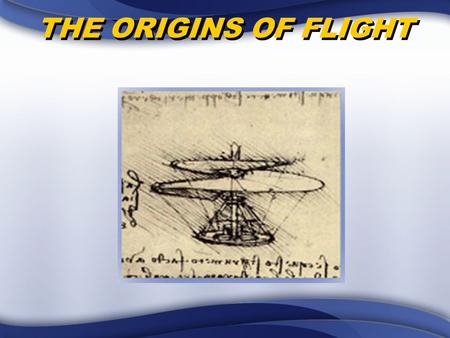 THE ORIGINS OF FLIGHT. OVERVIEW Early Civilizations’ Ideas about Flight Ancient Attempts to Fly Early Contributions to Flight.