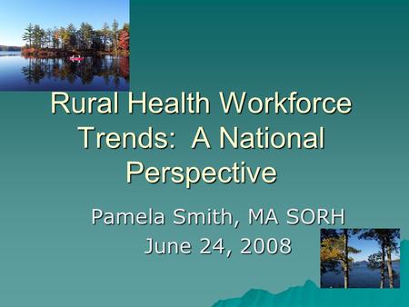 Rural Health Workforce Trends: A National Perspective Pamela Smith, MA SORH June 24, 2008.