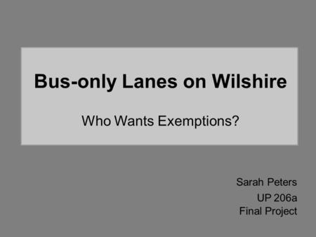Bus-only Lanes on Wilshire Who Wants Exemptions? Sarah Peters UP 206a Final Project.