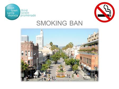 SMOKING BAN. Downtown Santa Monica at a Glance Santa Monica is a coastal community with 90,000 residents. 8.3 square miles with a daytime population of.