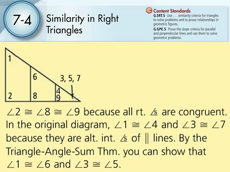 7-4 Similarity in Right Triangles Students will use the special case of drawing an altitude in right triangles to find similar triangles. They will also.