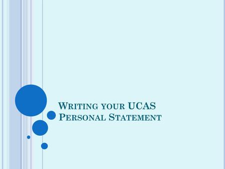 W RITING YOUR UCAS P ERSONAL S TATEMENT. T HE PURPOSE OF YOUR PERSONAL STATEMENT Much of your UCAS form involves factual information about yourself, the.