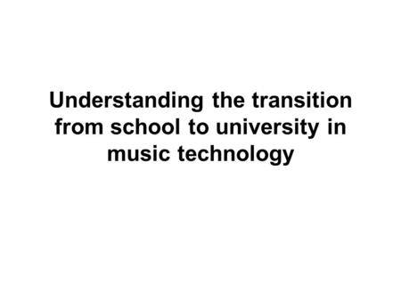 Understanding the transition from school to university in music technology.