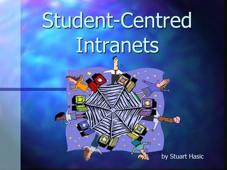 Student-Centred Intranets by Stuart Hasic What is an Intranet? An internal computer network that uses the same tools and protocols as the IntERnet An.