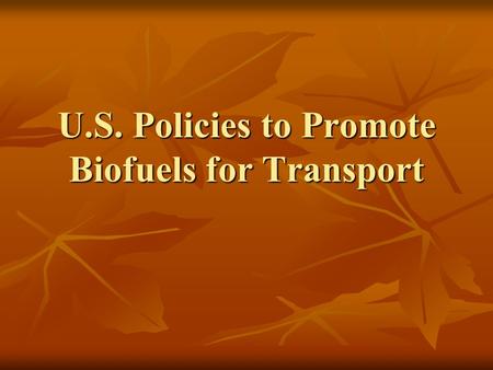 U.S. Policies to Promote Biofuels for Transport. Biofuels are “Hot” Featured in 2006 State of the Union Address as having major potential to displace.