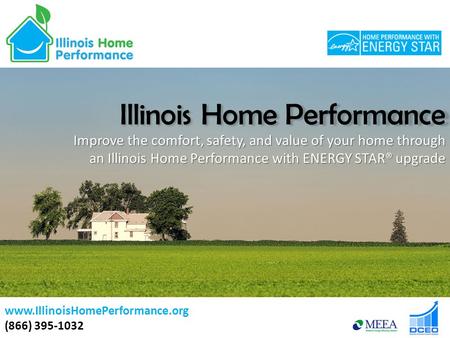 Illinois Home Performance Improve the comfort, safety, and value of your home through an Illinois Home Performance with ENERGY STAR® upgrade www.IllinoisHomePerformance.org.