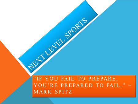 NEXT LEVEL SPORTS “IF YOU FAIL TO PREPARE, YOU’RE PREPARED TO FAIL.” – MARK SPITZ.