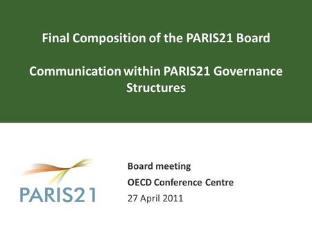 Final Composition of the PARIS21 Board Communication within PARIS21 Governance Structures Board meeting OECD Conference Centre 27 April 2011.