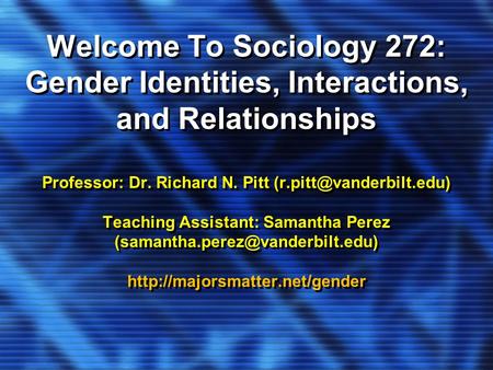 Welcome To Sociology 272: Gender Identities, Interactions, and Relationships Professor: Dr. Richard N. Pitt Teaching Assistant: