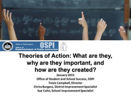 Theories of Action: What are they, why are they important, and how are they created? January 2015 Office of Student and School Success, OSPI Travis Campbell,