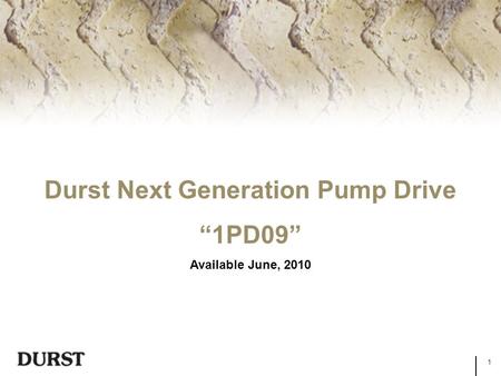 1 Durst Next Generation Pump Drive “1PD09” Available June, 2010.