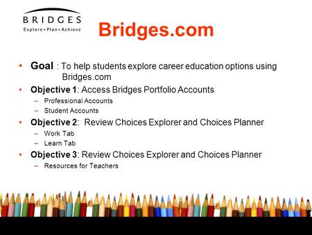 Bridges.com Goal : To help students explore career education options using 	 Bridges.com Objective 1: Access Bridges Portfolio Accounts Professional.