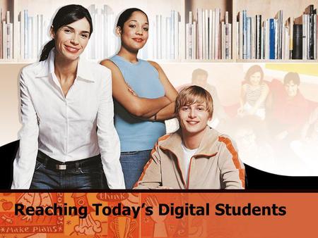 Reaching Today’s Digital Students. Digital Students: Who They Are and How They Learn Today’s students are different from students 15 years ago. They learn.