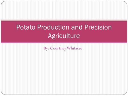 By: Courtney Whitacre Potato Production and Precision Agriculture.