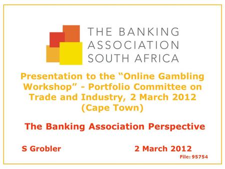 Presentation to the “Online Gambling Workshop” - Portfolio Committee on Trade and Industry, 2 March 2012 (Cape Town) The Banking Association Perspective.
