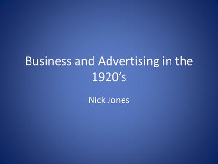 Business and Advertising in the 1920’s Nick Jones.
