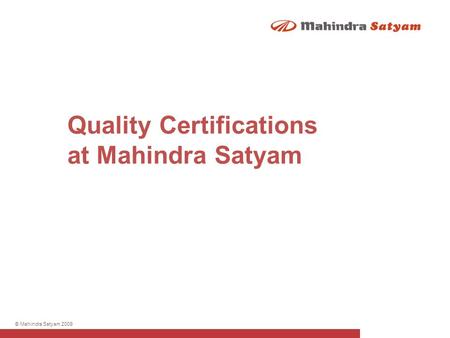 © Mahindra Satyam 2009 Quality Certifications at Mahindra Satyam.