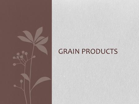 GRAIN PRODUCTS. Nutrition All Grain Products Have: Carbohydrates Incomplete protein Whole grains are good sources of: Fiber Complex carbohydrates B vitamins.