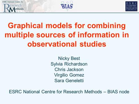 Graphical models for combining multiple sources of information in observational studies Nicky Best Sylvia Richardson Chris Jackson Virgilio Gomez Sara.