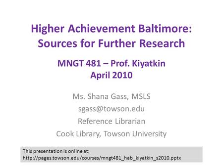 Higher Achievement Baltimore: Sources for Further Research MNGT 481 – Prof. Kiyatkin April 2010 Ms. Shana Gass, MSLS Reference Librarian.